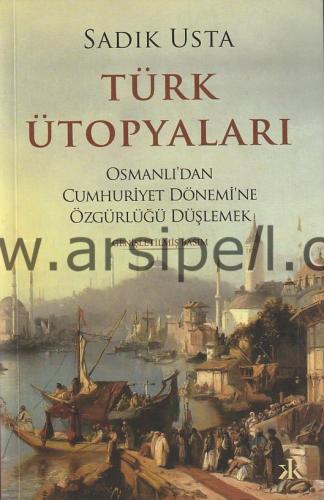 Türk Ütopyaları - Osmanlı'dan Cumhuriyet Dönemi'ne Özgürlüğü Düşlemek