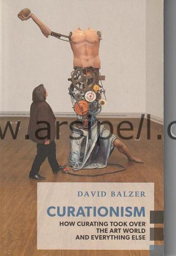 CURATIONISM HOW CURATING TOOK OVER THE ART WORLD AND EVERYTHING ELSE